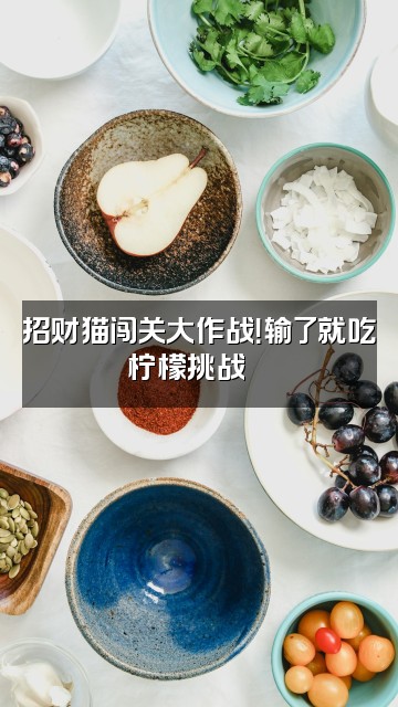 抖音招财猫💤视频封面：招财猫闯关大作战！输了就吃柠檬挑战🍋